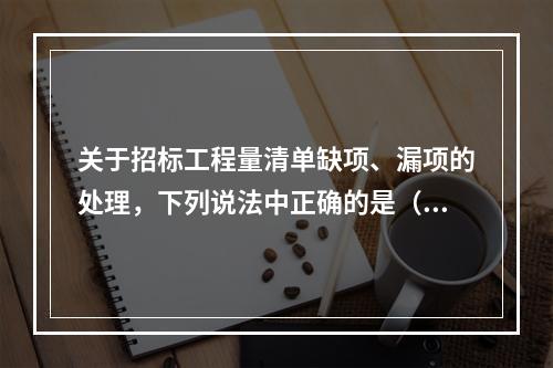 关于招标工程量清单缺项、漏项的处理，下列说法中正确的是（　）