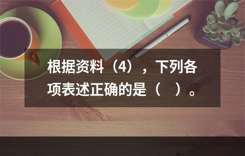 根据资料（4），下列各项表述正确的是（　）。