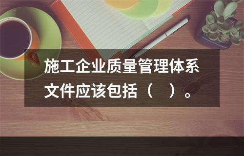 施工企业质量管理体系文件应该包括（　）。