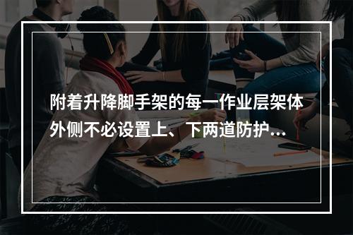 附着升降脚手架的每一作业层架体外侧不必设置上、下两道防护栏杆