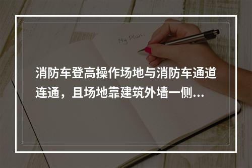 消防车登高操作场地与消防车通道连通，且场地靠建筑外墙一侧的边