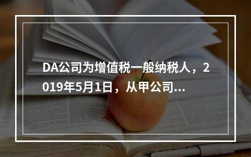 DA公司为增值税一般纳税人，2019年5月1日，从甲公司一次