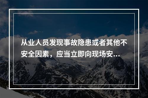 从业人员发现事故隐患或者其他不安全因素，应当立即向现场安全生