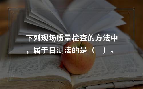 下列现场质量检查的方法中，属于目测法的是（　）。