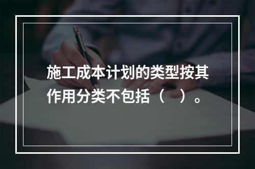 施工成本计划的类型按其作用分类不包括（　）。