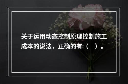 关于运用动态控制原理控制施工成本的说法，正确的有（　）。