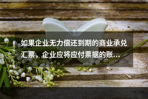 如果企业无力偿还到期的商业承兑汇票，企业应将应付票据的账面余