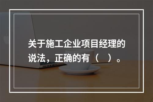 关于施工企业项目经理的说法，正确的有（　）。