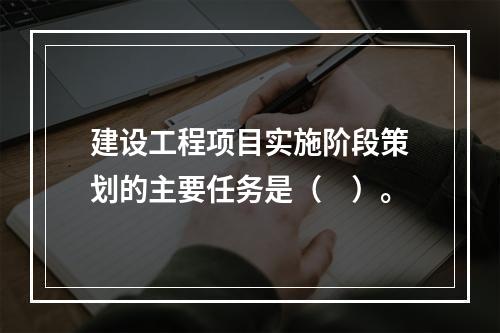 建设工程项目实施阶段策划的主要任务是（　）。