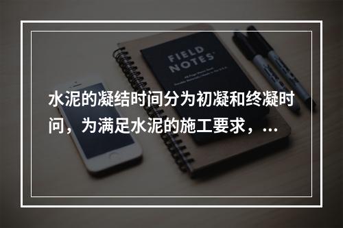 水泥的凝结时间分为初凝和终凝时问，为满足水泥的施工要求，水泥