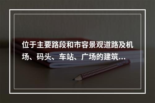 位于主要路段和市容景观道路及机场、码头、车站、广场的建筑施工