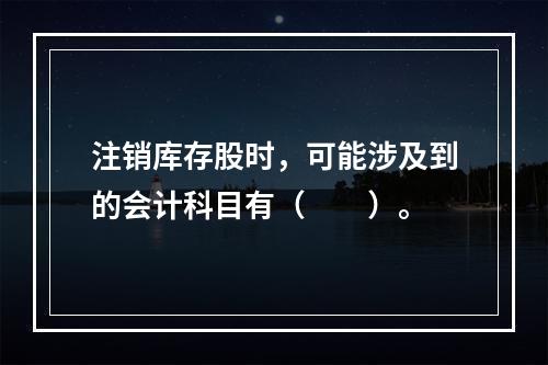 注销库存股时，可能涉及到的会计科目有（　　）。