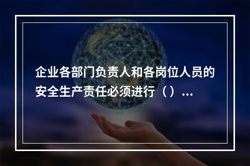 企业各部门负责人和各岗位人员的安全生产责任必须进行（ ），并