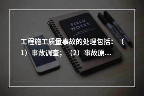 工程施工质量事故的处理包括：（1）事故调查；（2）事故原因分