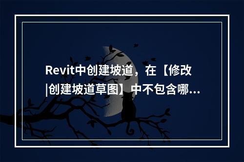 Revit中创建坡道，在【修改|创建坡道草图】中不包含哪个构