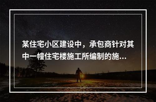 某住宅小区建设中，承包商针对其中一幢住宅楼施工所编制的施工组