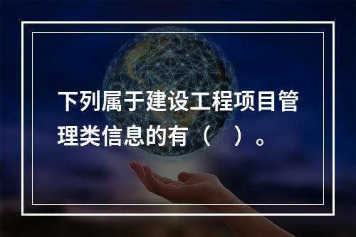 下列属于建设工程项目管理类信息的有（　）。