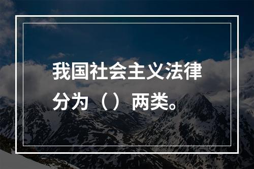 我国社会主义法律分为（ ）两类。