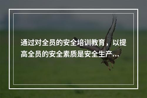 通过对全员的安全培训教育，以提高全员的安全素质是安全生产管理