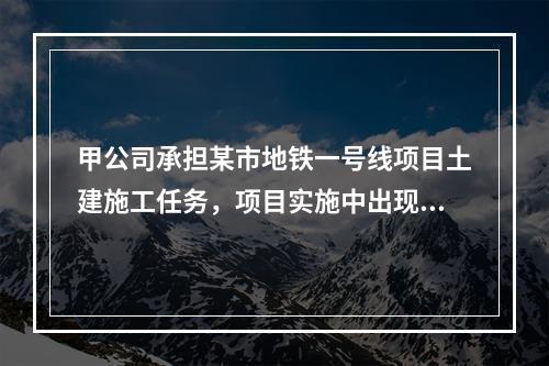 甲公司承担某市地铁一号线项目土建施工任务，项目实施中出现进度