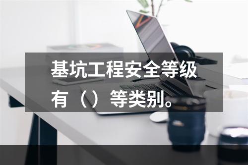 基坑工程安全等级有（ ）等类别。