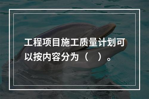 工程项目施工质量计划可以按内容分为（　）。