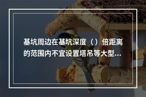 基坑周边在基坑深度（ ）倍距离的范围内不宜设置塔吊等大型设备