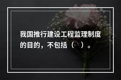 我国推行建设工程监理制度的目的，不包括（　）。