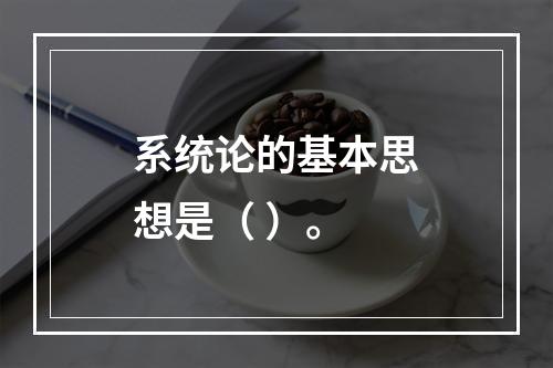 系统论的基本思想是（ ）。