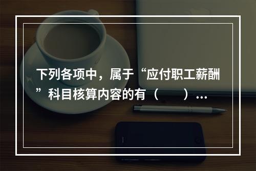 下列各项中，属于“应付职工薪酬”科目核算内容的有（　　）。