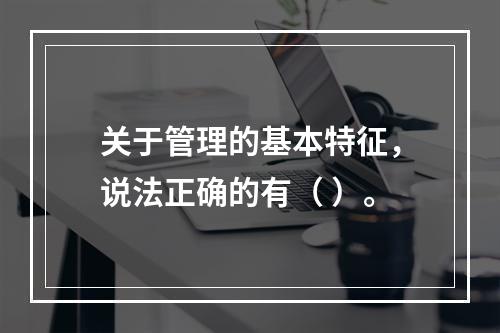 关于管理的基本特征，说法正确的有（ ）。