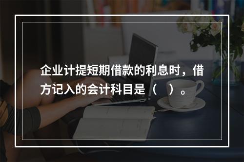 企业计提短期借款的利息时，借方记入的会计科目是（　）。