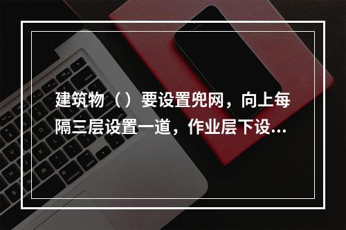 建筑物（ ）要设置兜网，向上每隔三层设置一道，作业层下设随层