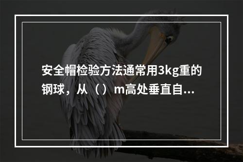 安全帽检验方法通常用3kg重的钢球，从（ ）m高处垂直自由坠