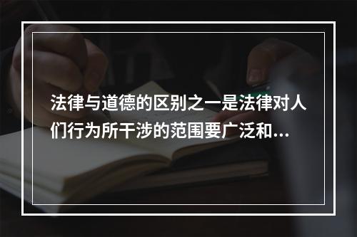 法律与道德的区别之一是法律对人们行为所干涉的范围要广泛和深入