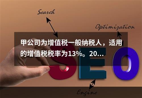 甲公司为增值税一般纳税人，适用的增值税税率为13%。2019