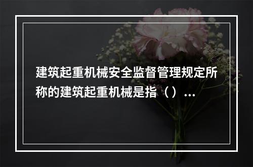 建筑起重机械安全监督管理规定所称的建筑起重机械是指（ ）。