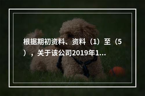 根据期初资料、资料（1）至（5），关于该公司2019年12月