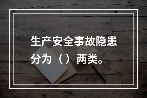 生产安全事故隐患分为（ ）两类。