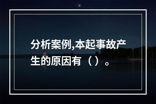 分析案例,本起事故产生的原因有（ ）。