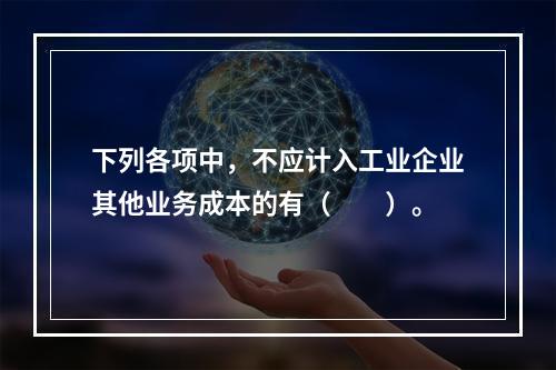 下列各项中，不应计入工业企业其他业务成本的有（　　）。