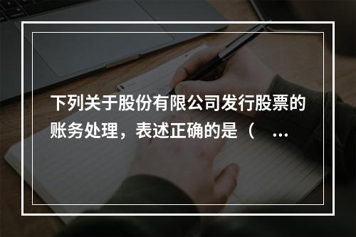 下列关于股份有限公司发行股票的账务处理，表述正确的是（　）。