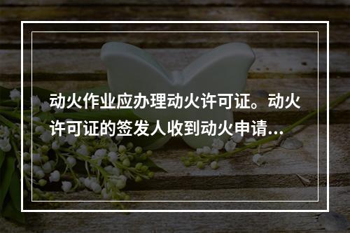 动火作业应办理动火许可证。动火许可证的签发人收到动火申请后，