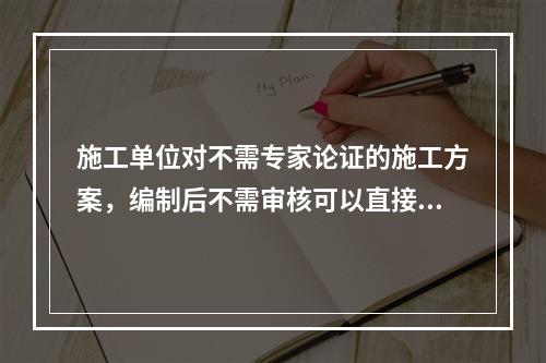 施工单位对不需专家论证的施工方案，编制后不需审核可以直接报送