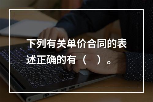 下列有关单价合同的表述正确的有（　）。