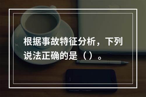 根据事故特征分析，下列说法正确的是（ ）。