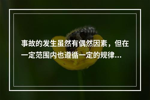 事故的发生虽然有偶然因素，但在一定范围内也遵循一定的规律，从