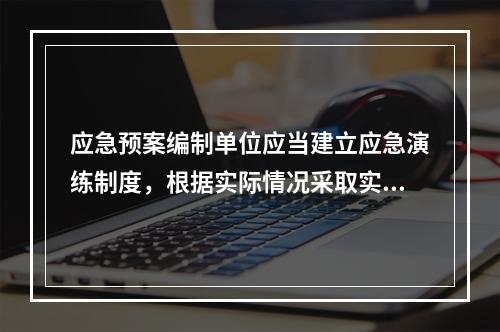 应急预案编制单位应当建立应急演练制度，根据实际情况采取实战演