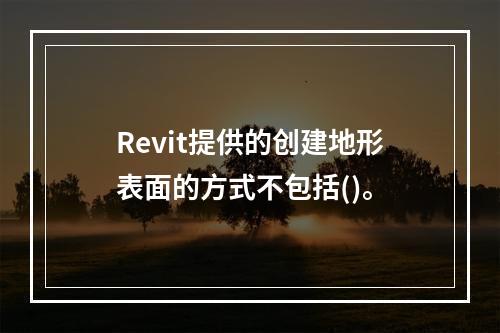 Revit提供的创建地形表面的方式不包括()。