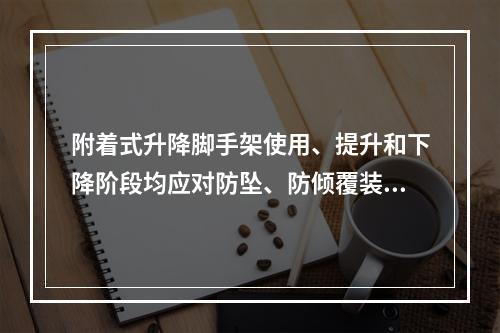 附着式升降脚手架使用、提升和下降阶段均应对防坠、防倾覆装置进